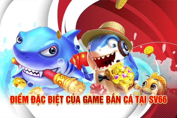 Điểm đặc biệt của game Bắn cá tại SV66